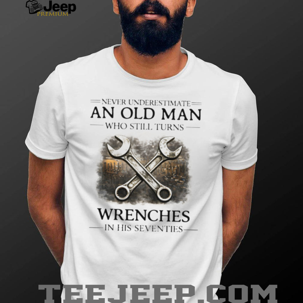 Never Underestimate An Old Man Who Still Turns Wrenches T Shirt