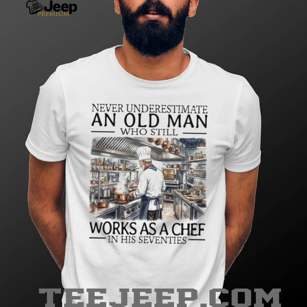 Never Underestimate An Old Man Who Still Works As A Chef In His Seventies T Shirt