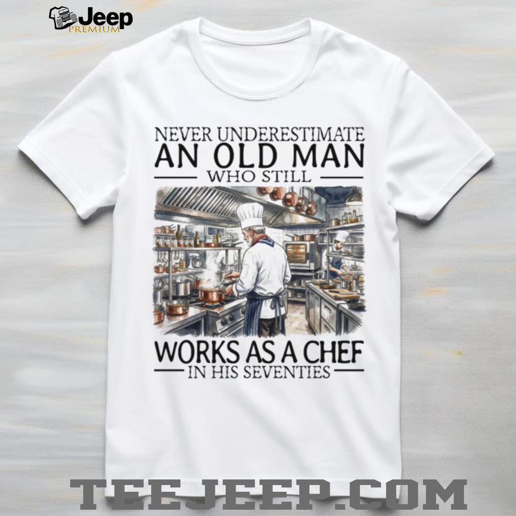 Never Underestimate An Old Man Who Still Works As A Chef In His Seventies T Shirt