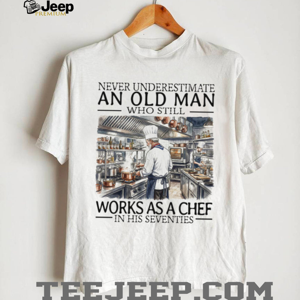 Never Underestimate An Old Man Who Still Works As A Chef In His Seventies T Shirt