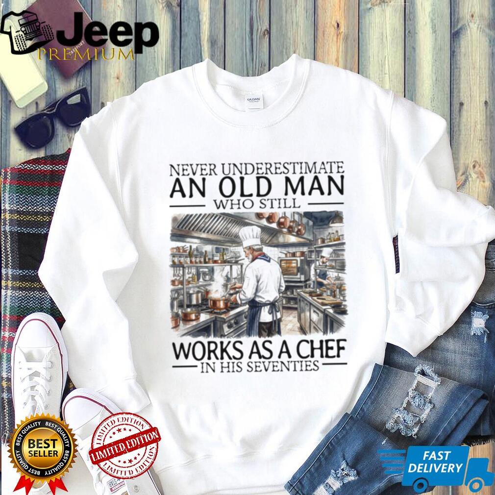 Never Underestimate An Old Man Who Still Works As A Chef In His Seventies T Shirt