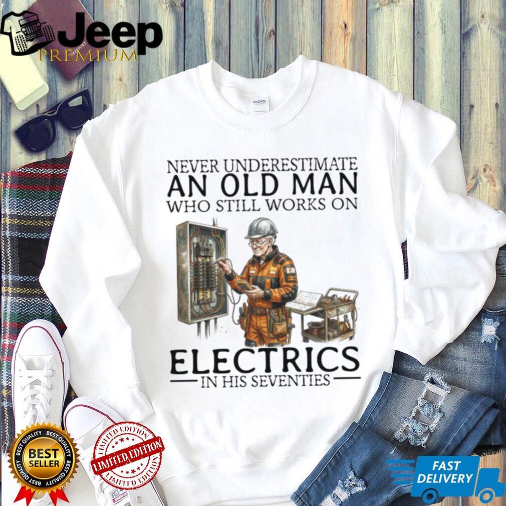 Never Underestimate An Old Man Who Still Works On Electrics In His Seventies T Shirt
