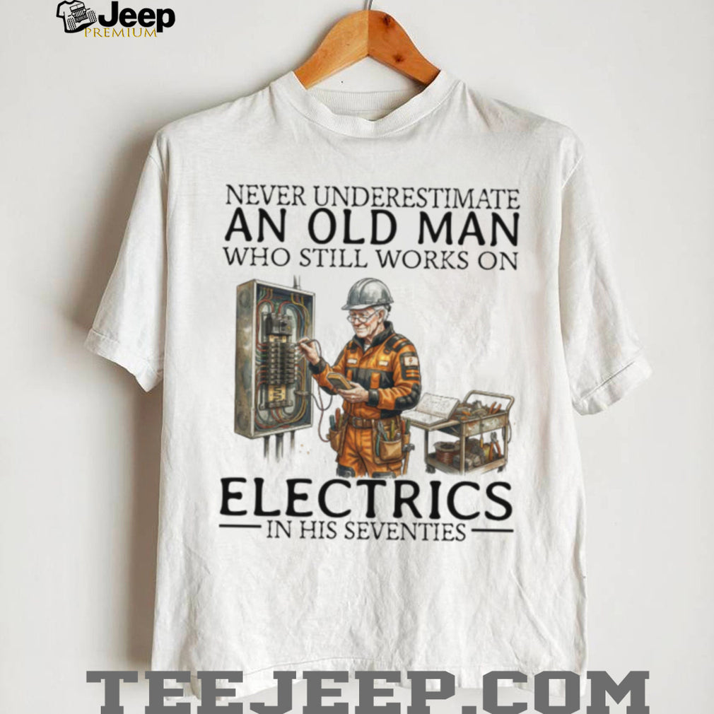 Never Underestimate An Old Man Who Still Works On Electrics In His Seventies T Shirt