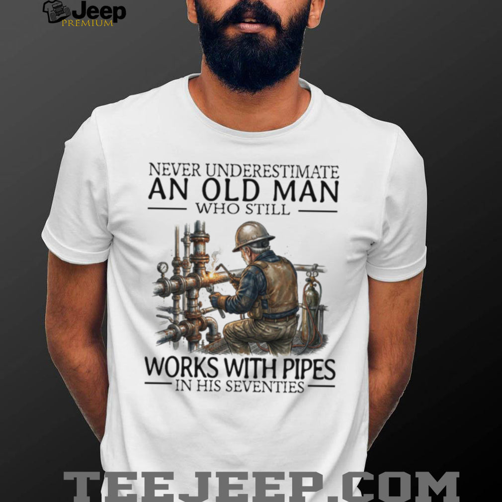 Never Underestimate An Old Man Who Still Works With Pipes Welder T Shirt
