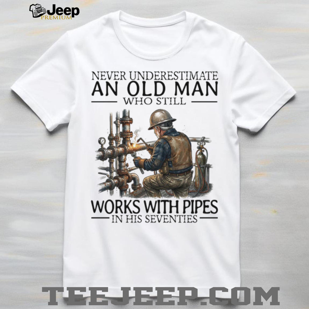 Never Underestimate An Old Man Who Still Works With Pipes Welder T Shirt