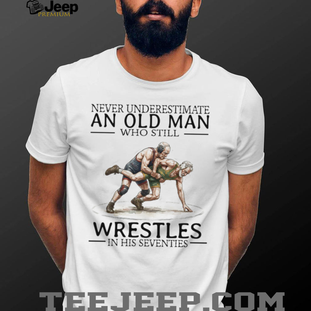 Never Underestimate An Old Man Who Still Wrestles In His Seventies T Shirt
