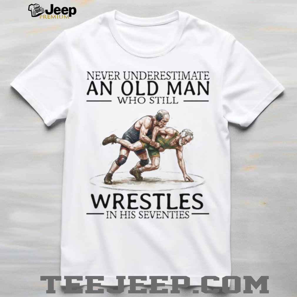 Never Underestimate An Old Man Who Still Wrestles In His Seventies T Shirt