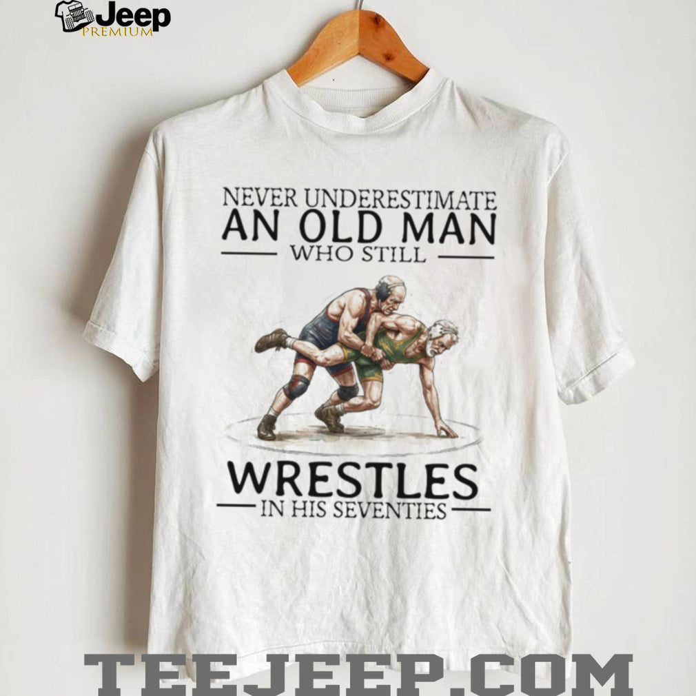 Never Underestimate An Old Man Who Still Wrestles In His Seventies T Shirt