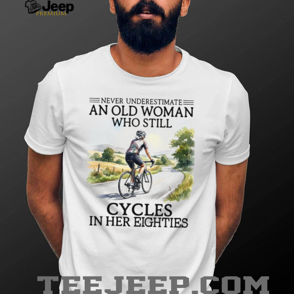 Never Underestimate An Old Woman Who Still Cycles In Her Eighties Shirt