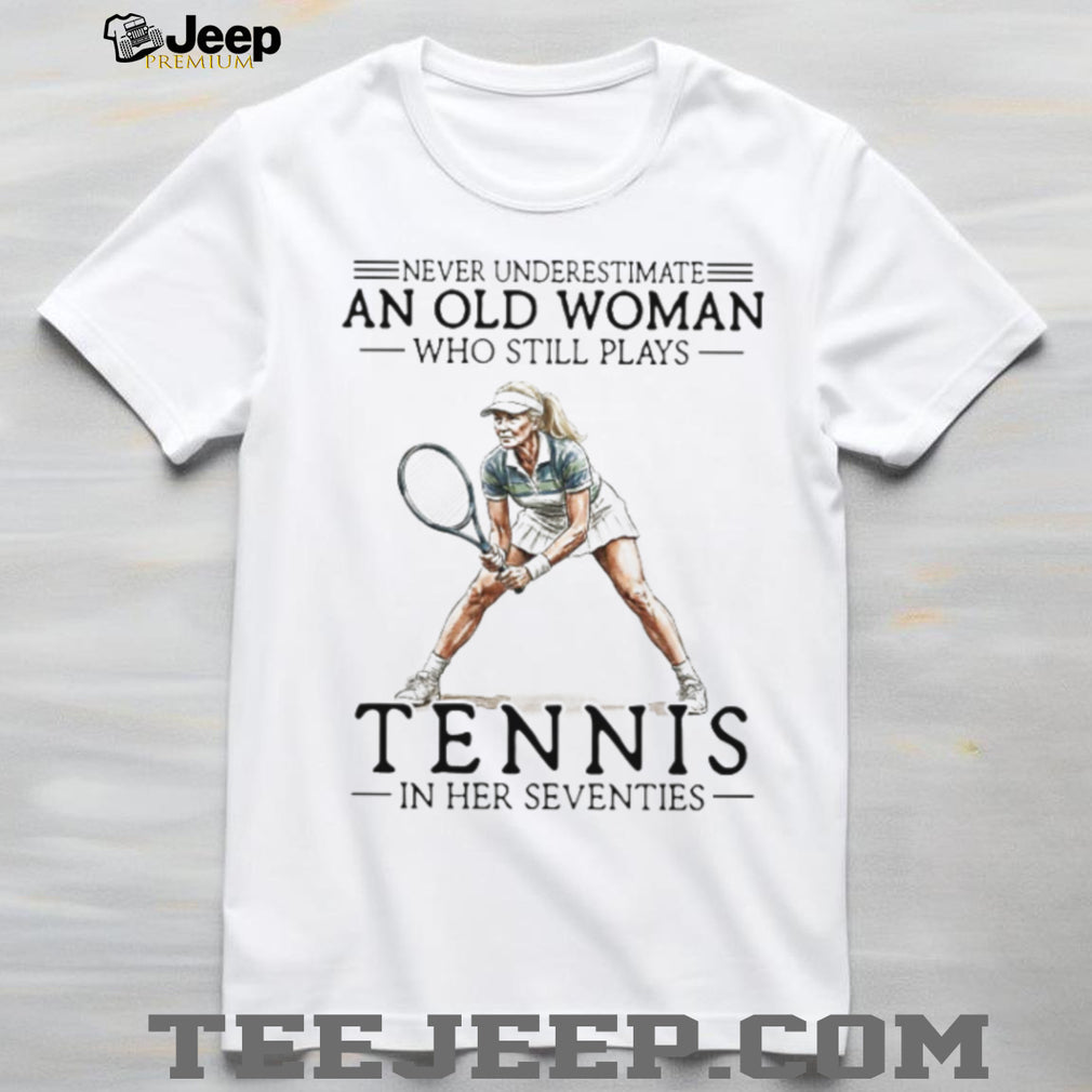 Never Underestimate An Old Woman Who Still Plays Tennis In Her Seventies T shirt