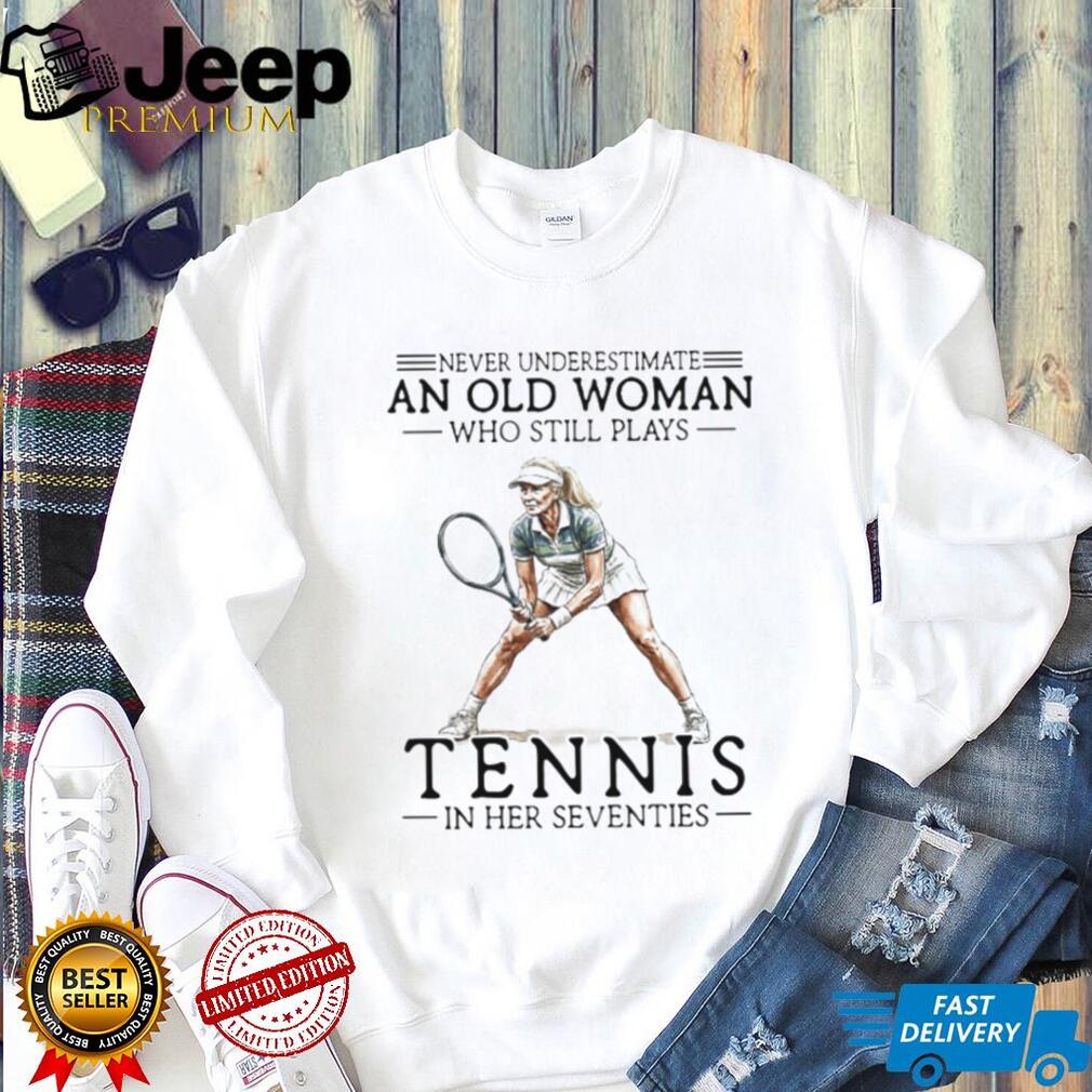 Never Underestimate An Old Woman Who Still Plays Tennis In Her Seventies T shirt