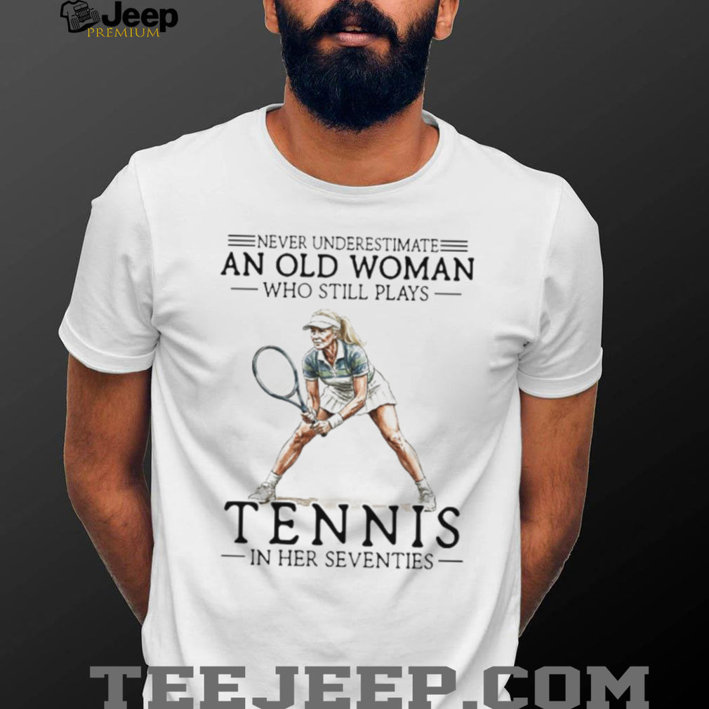 Never Underestimate An Old Woman Who Still Plays Tennis In Her Seventies T shirt