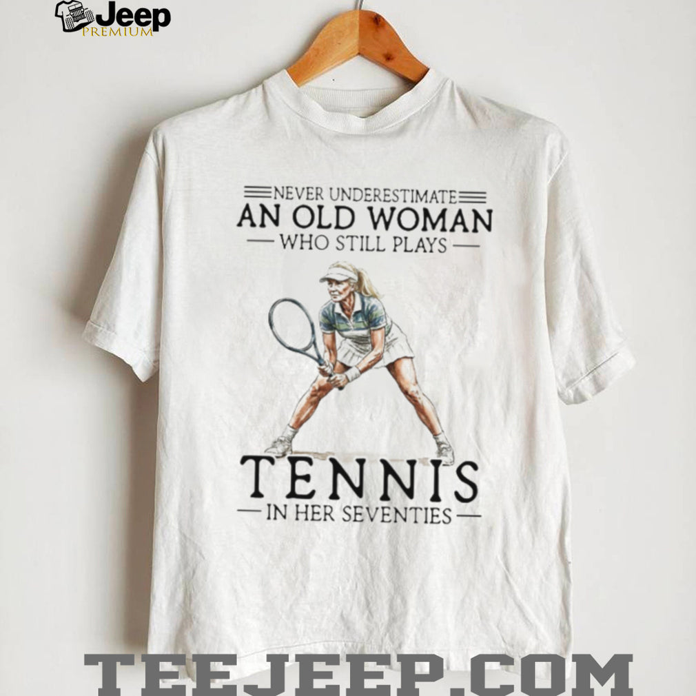 Never Underestimate An Old Woman Who Still Plays Tennis In Her Seventies T shirt