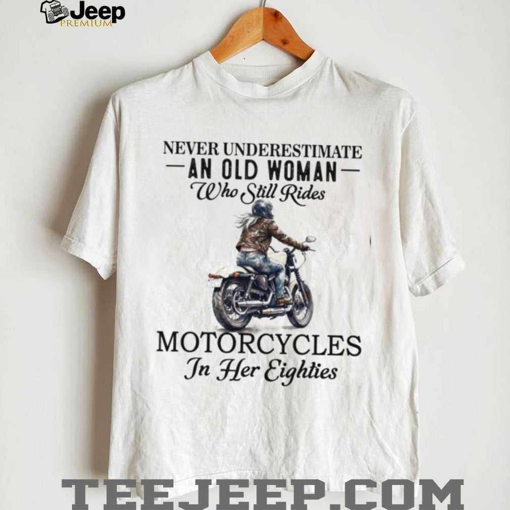 Never Underestimate An Old Woman Who Still Rides Motorcycles In Her Eighties T shirt
