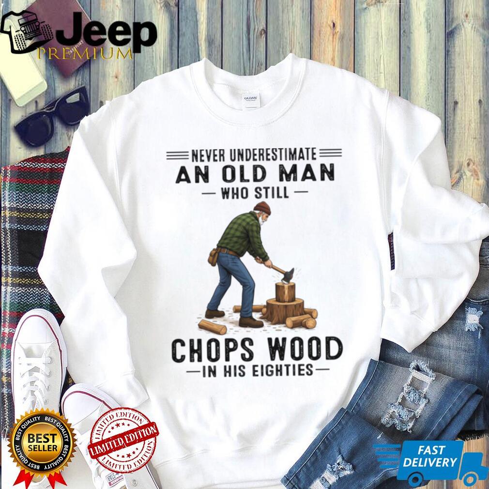 Never Underestimate Old Man Chopping Wood In Eighties Shirt