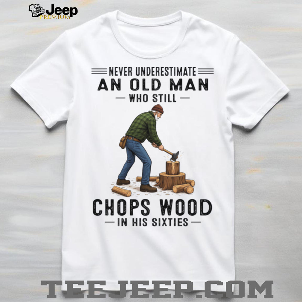 Never Underestimate Old Man Chopping Wood In Sixties Shirt
