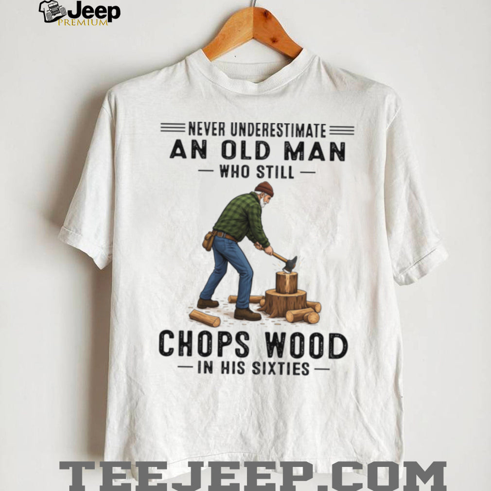 Never Underestimate Old Man Chopping Wood In Sixties Shirt