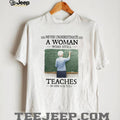 Never Underestimate a Woman Who Still Teaches in Her Sixties Shirt