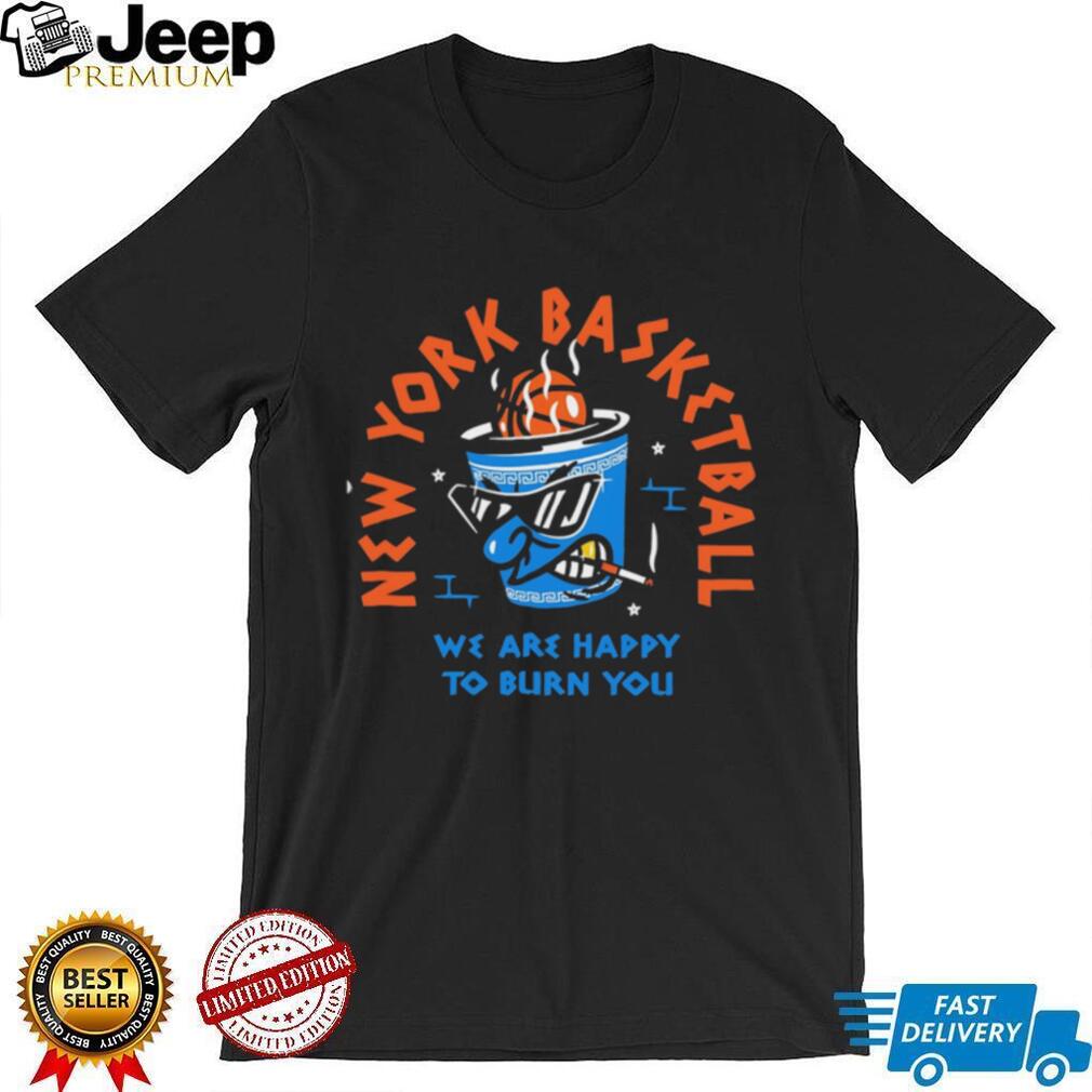 New York Basketball Noodle Cup Happy To Burn You T Shirt