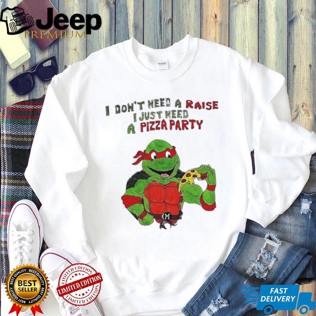 Ninja Turtles I don’t need a raise I just need a Pizza party shirt