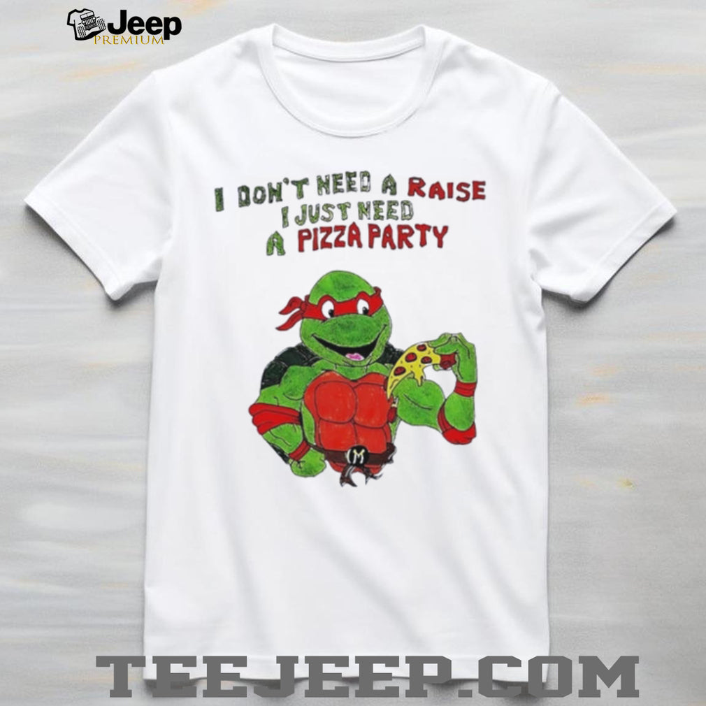 Ninja Turtles I don’t need a raise I just need a Pizza party shirt
