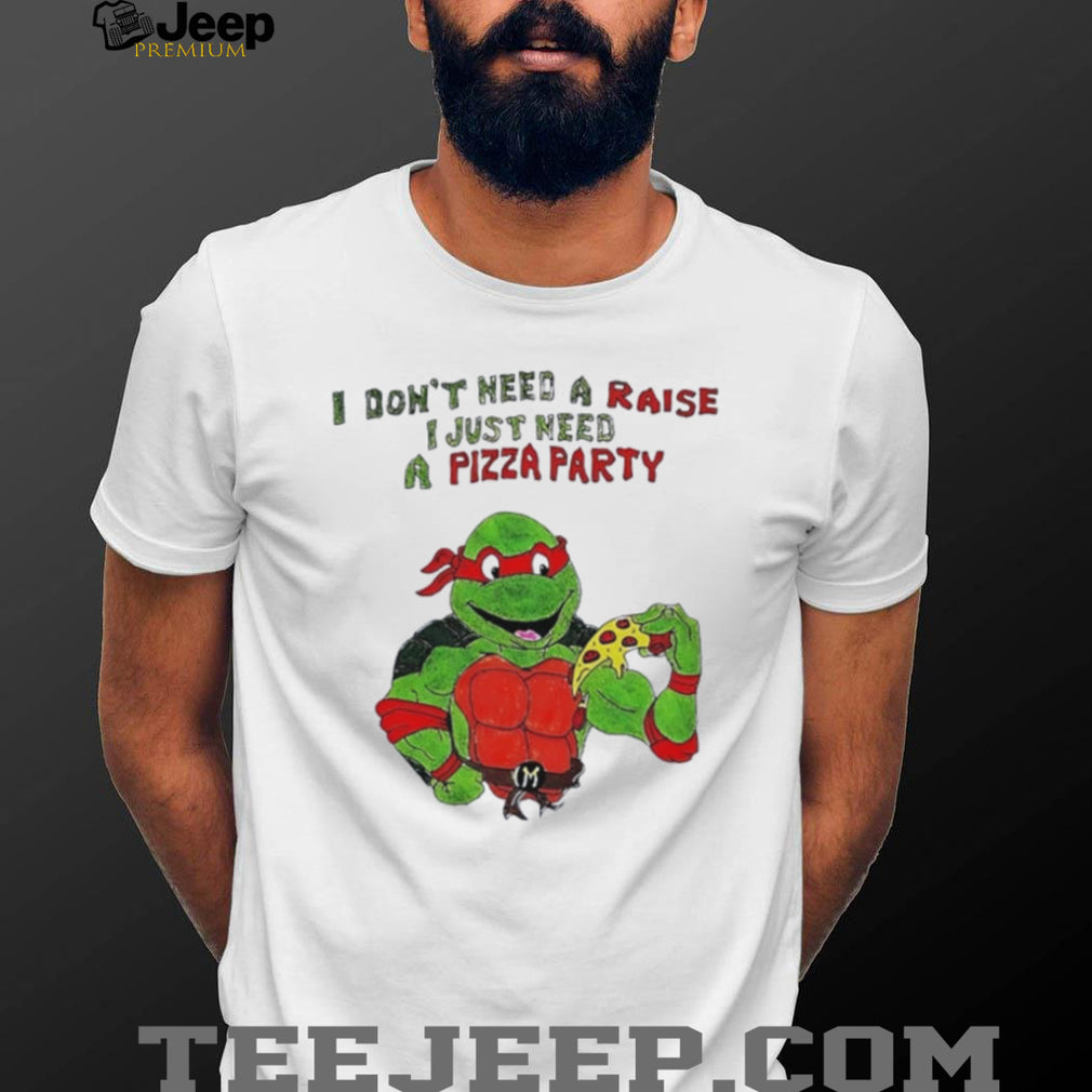 Ninja Turtles I don’t need a raise I just need a Pizza party shirt