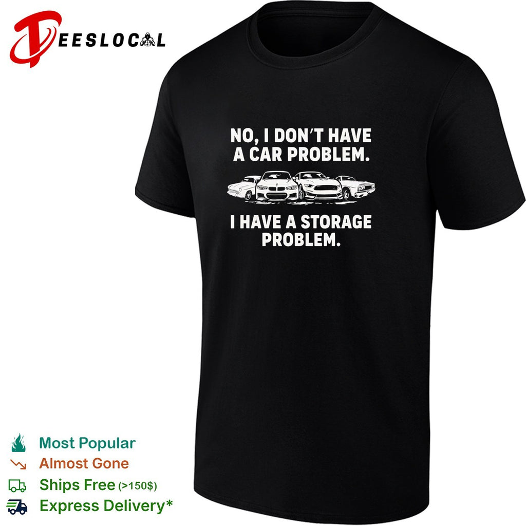 No I don’t have a car problem I have a storage problem cars shirt
