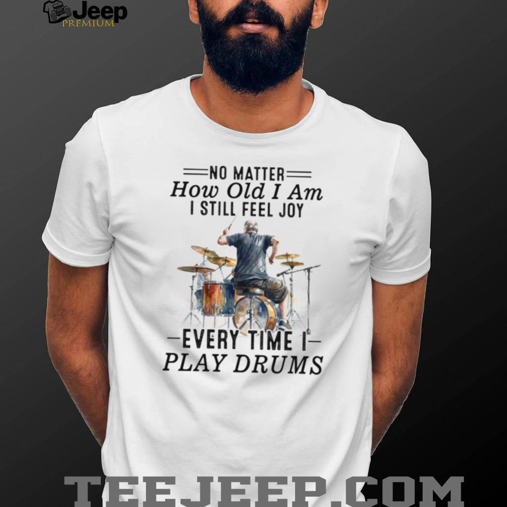 No Matter How Old I Am I Still Feel Joy Playing Drums Apparel