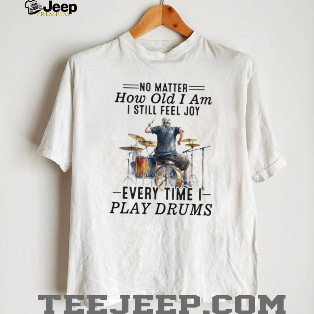 No Matter How Old I Am I Still Feel Joy Playing Drums Apparel