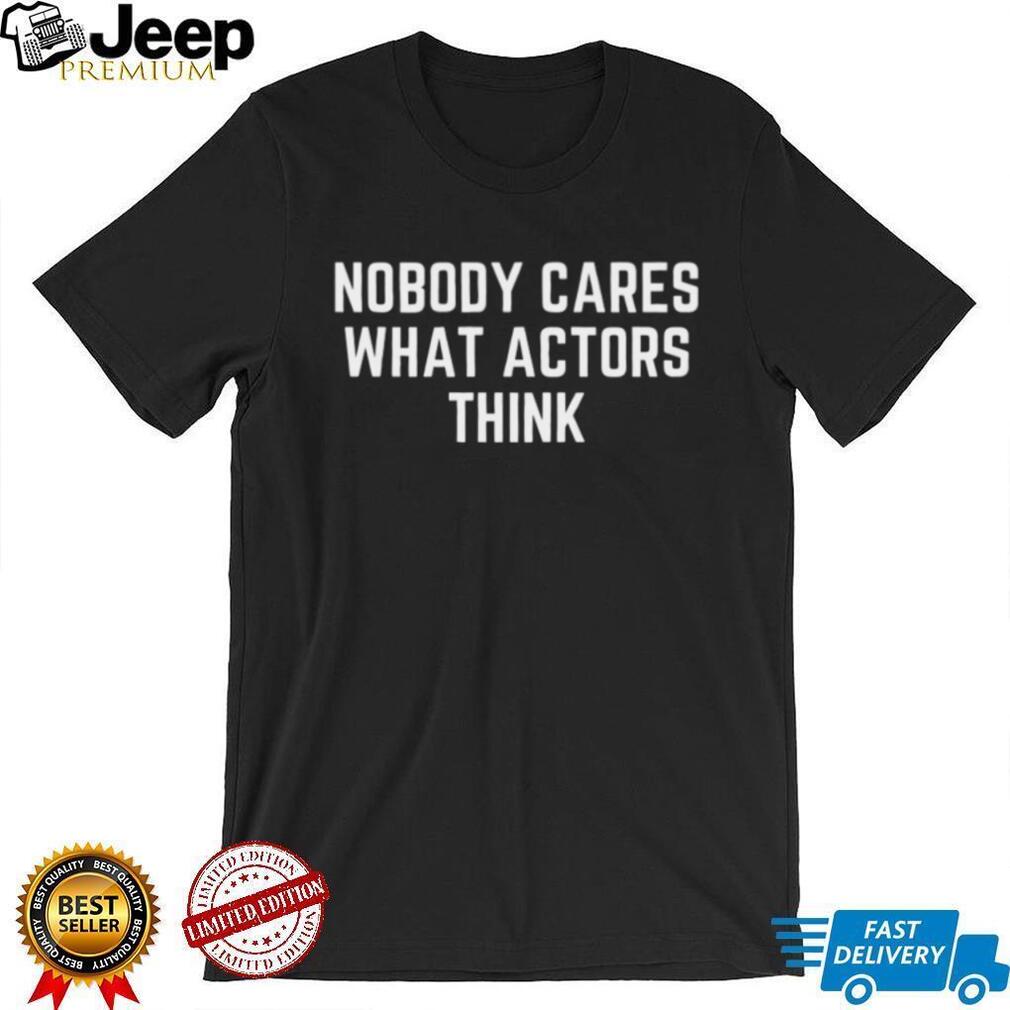 Nobody Cares What Actors Think Slogan Shirt Minimalist Statement T Shirt