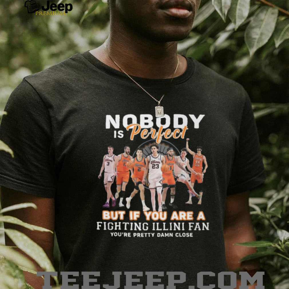 Nobody Is Perfect But If You Are A Fighting Illini Fan T Shirt