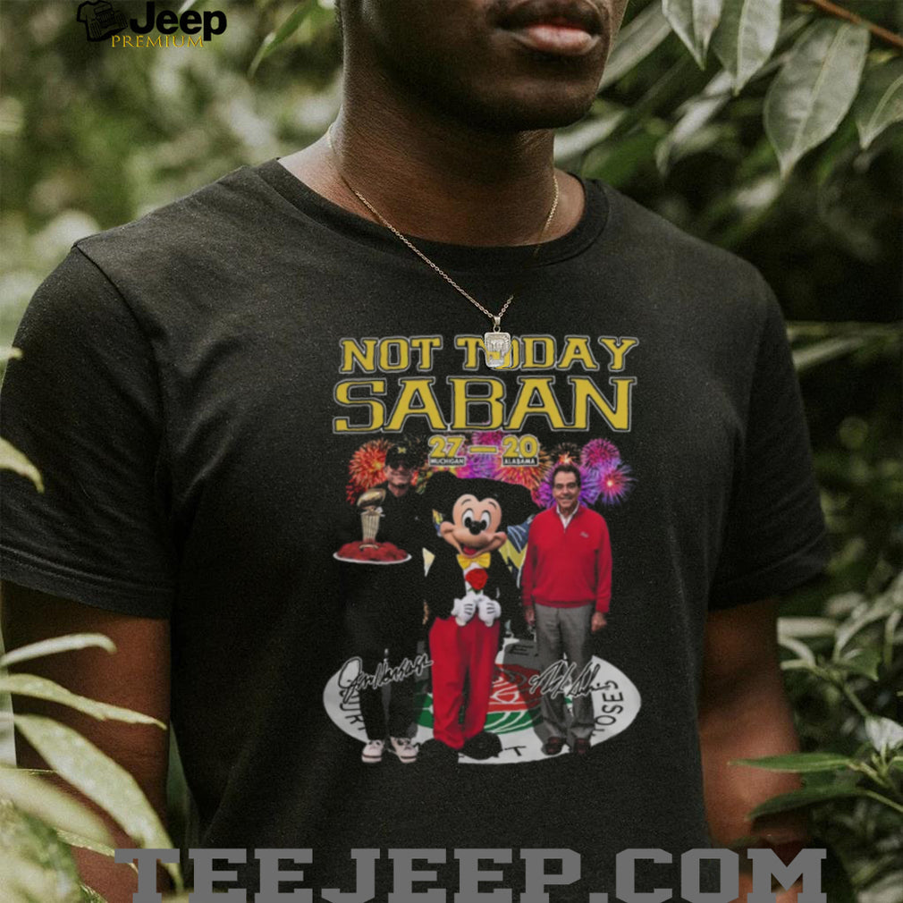 Not Today Saban Michigan 27 20 Alabama Rose Bowl Victory T Shirt