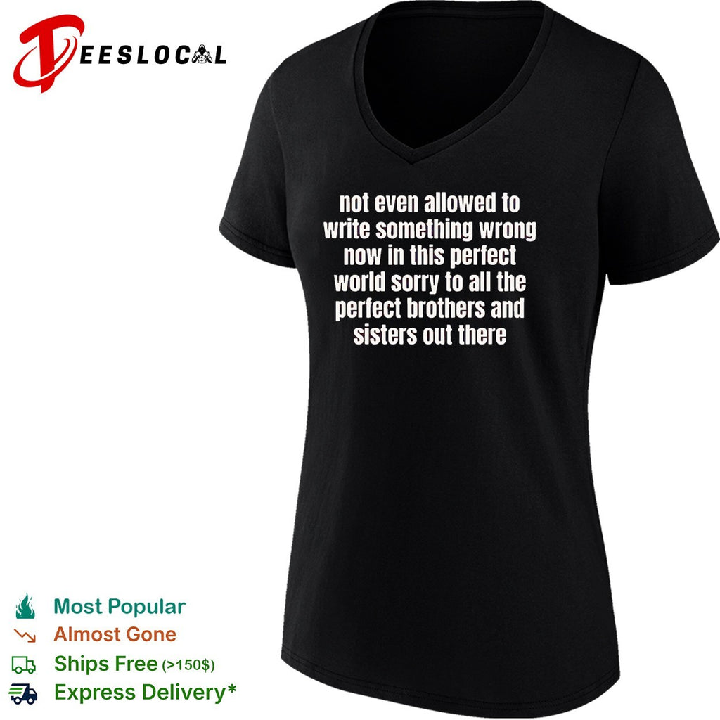 Not even allowed to write something wrong now in this perfect world sorry to all shirt