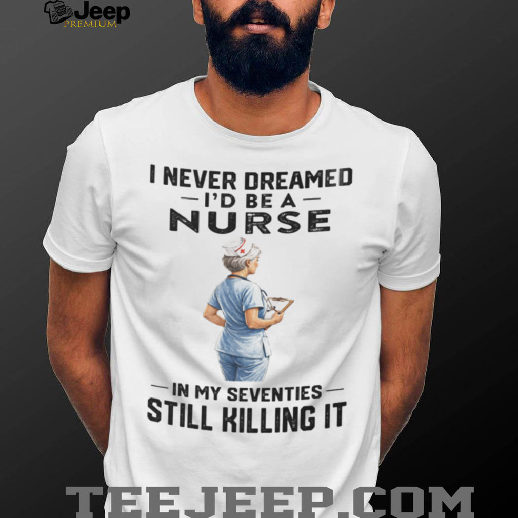 Nurse In Her Seventies Still Killing It Healthcare Shirt