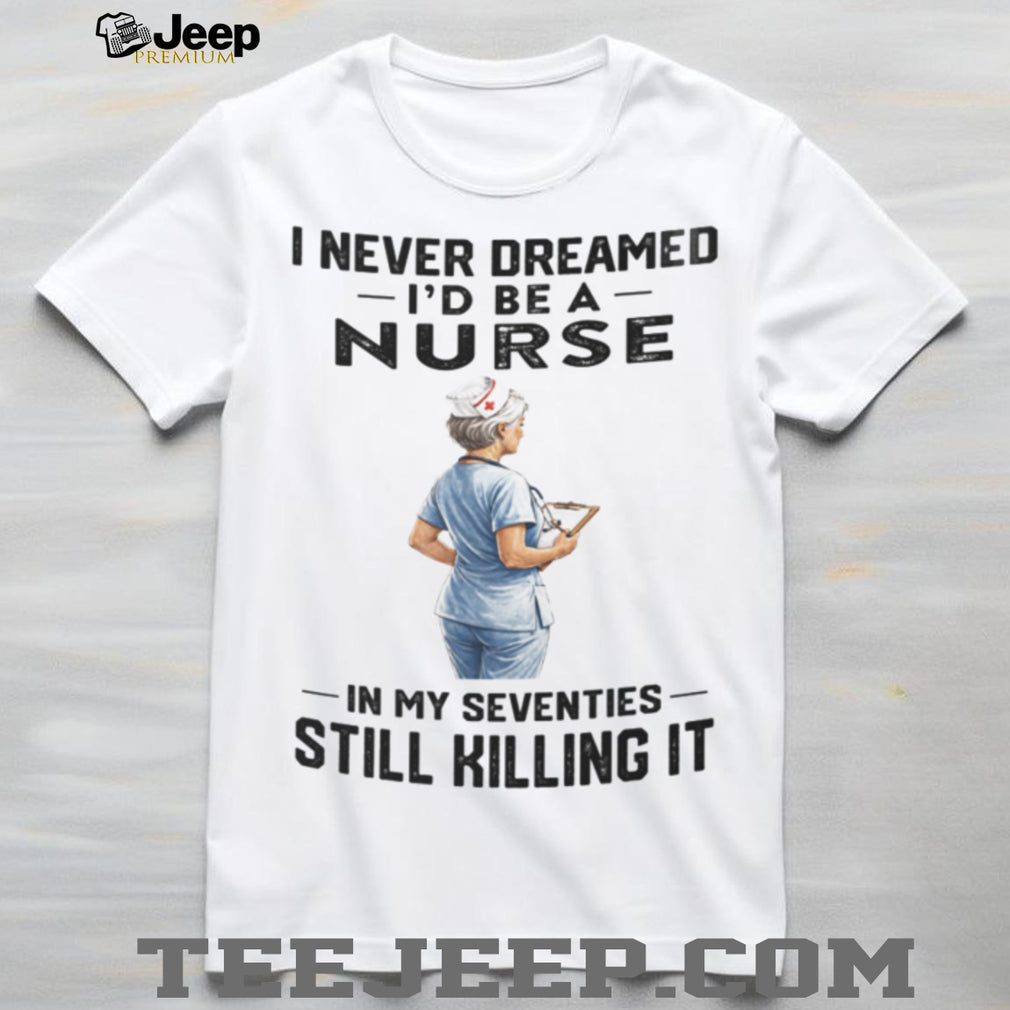 Nurse In Her Seventies Still Killing It Healthcare Shirt