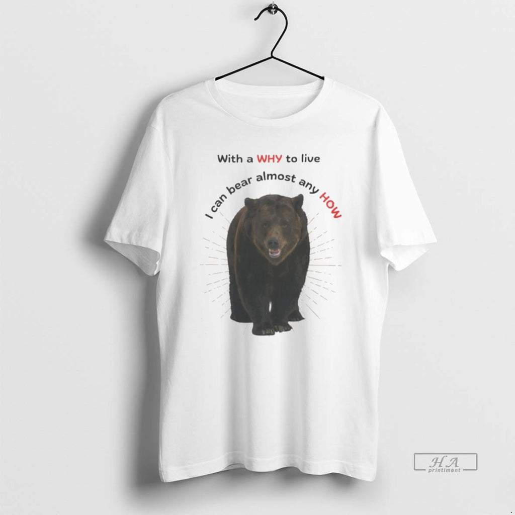Official Bear With A Why To Live I Can Bear Almost Any How