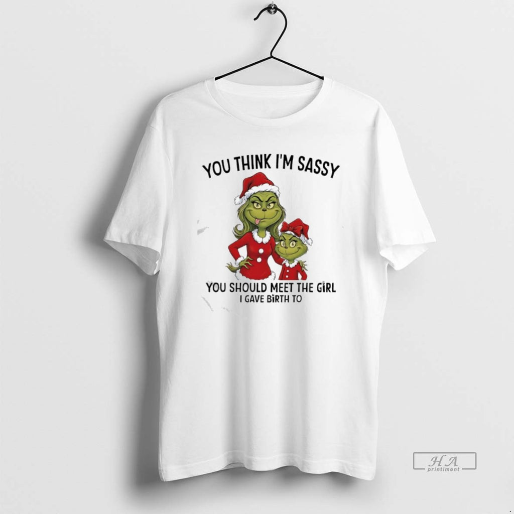 Official Grinch Xmas You Think Im Sassy You Should Meet The Girl I Gave Birth