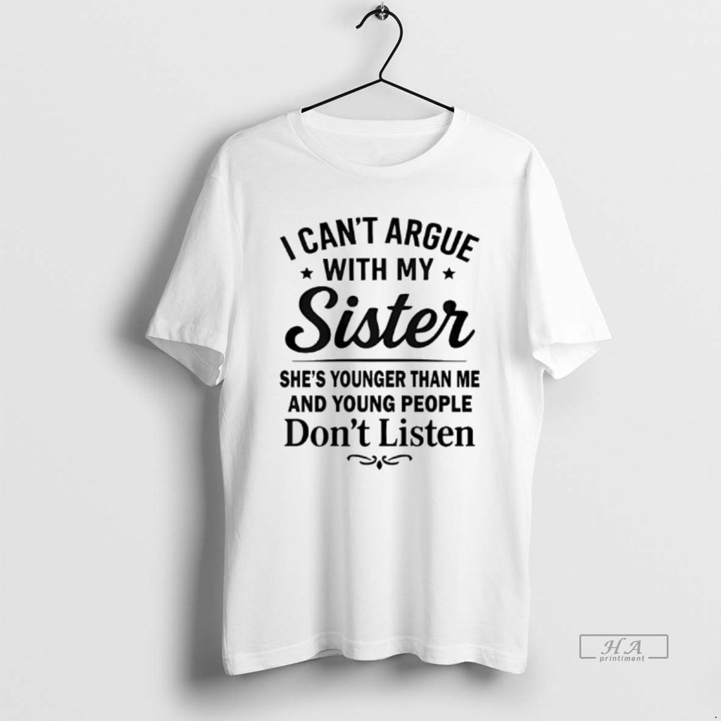 Official I Cant Argue With My Sister Shes Younger Than Me And Young People Dont