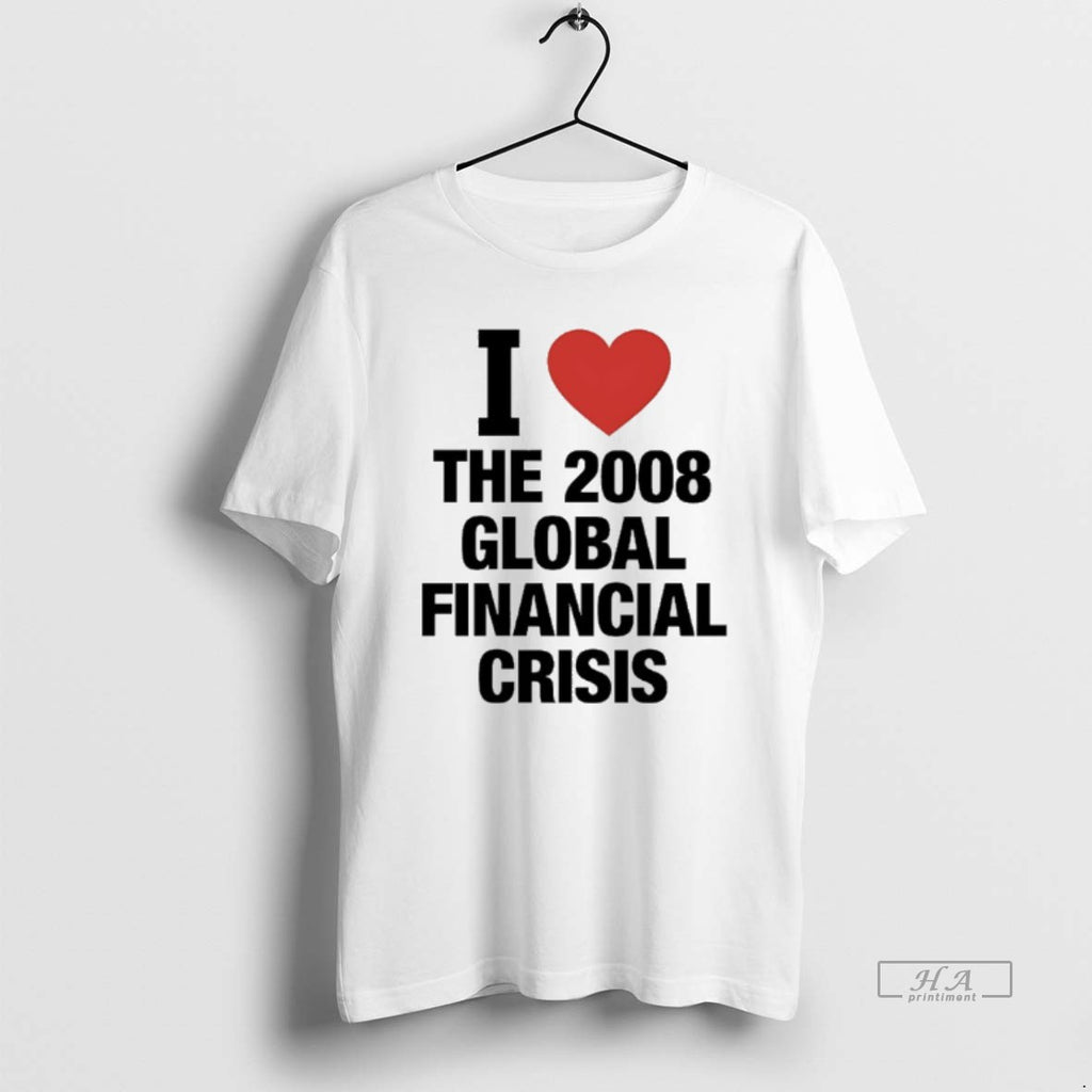 Official I Love The 2008 Global Financial Crisis