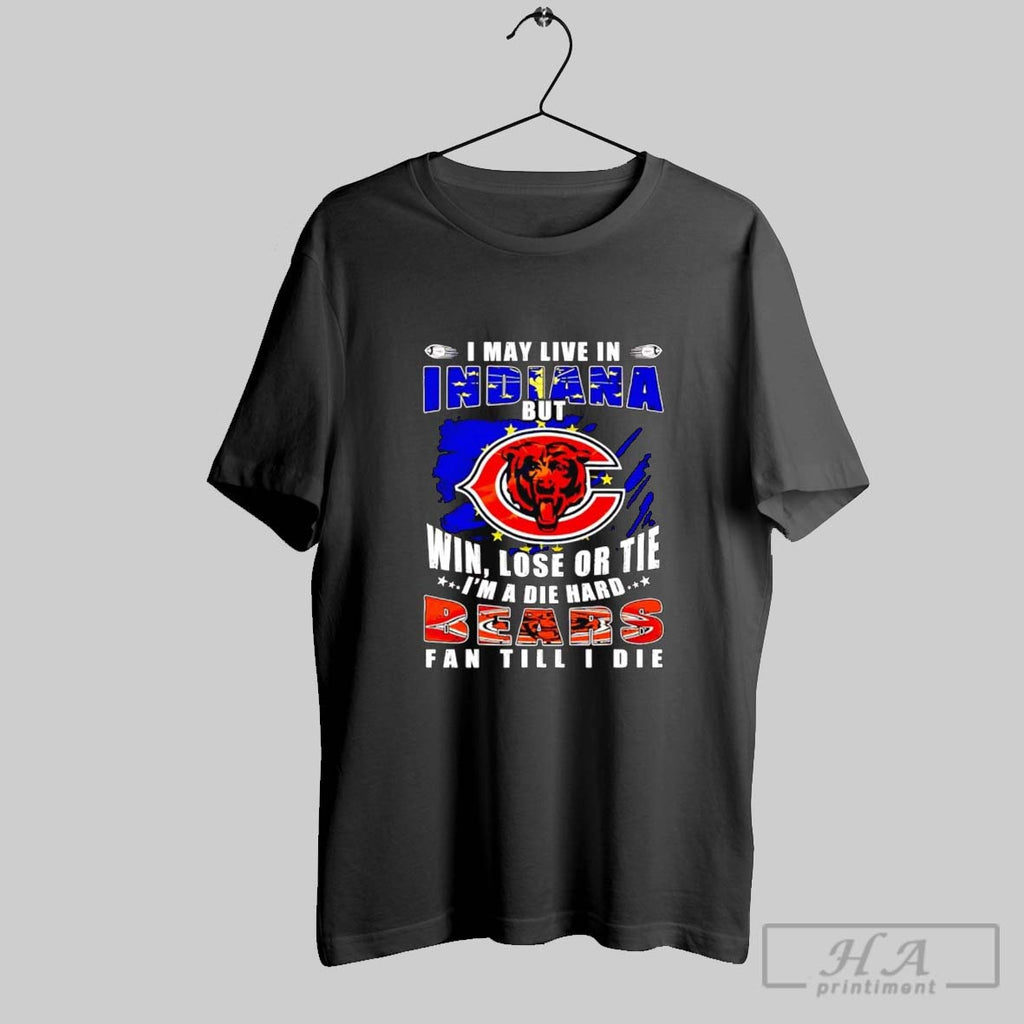 Official I May Live In Indiana Win Lose Or Tie Im A Die Hard Bears