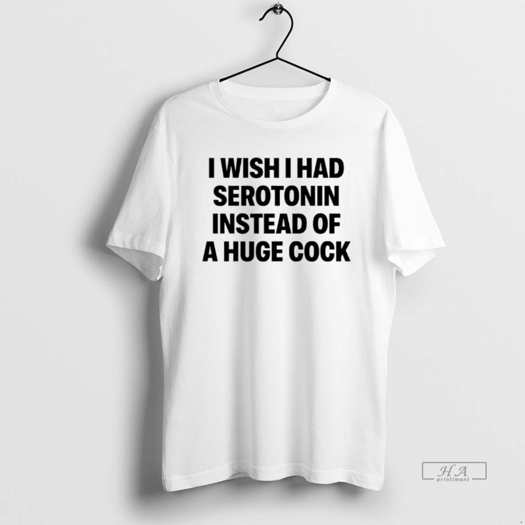 Official I Wish I Had Serotonin Instead Of A Huge Cock
