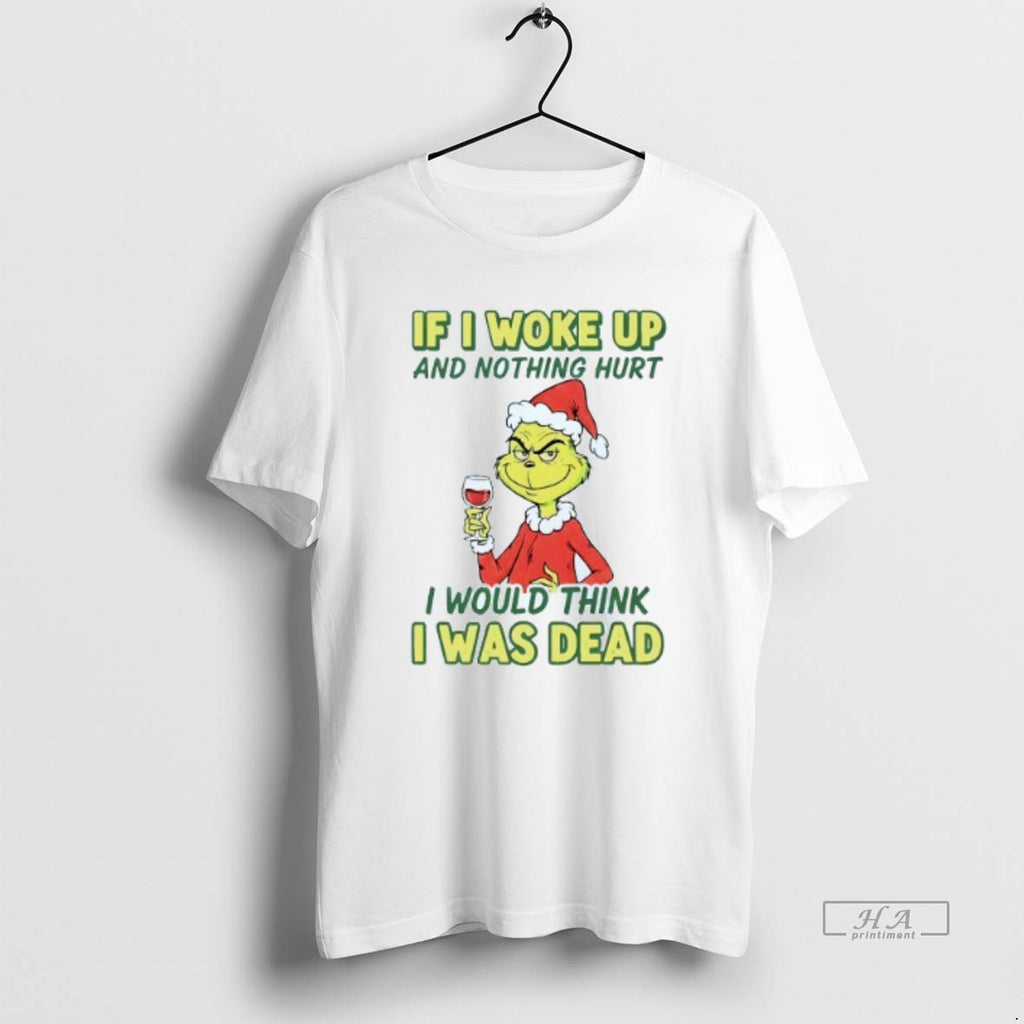 Official If I Woke Up And Nothing Hurt I Would Think I Was Dead Grinch