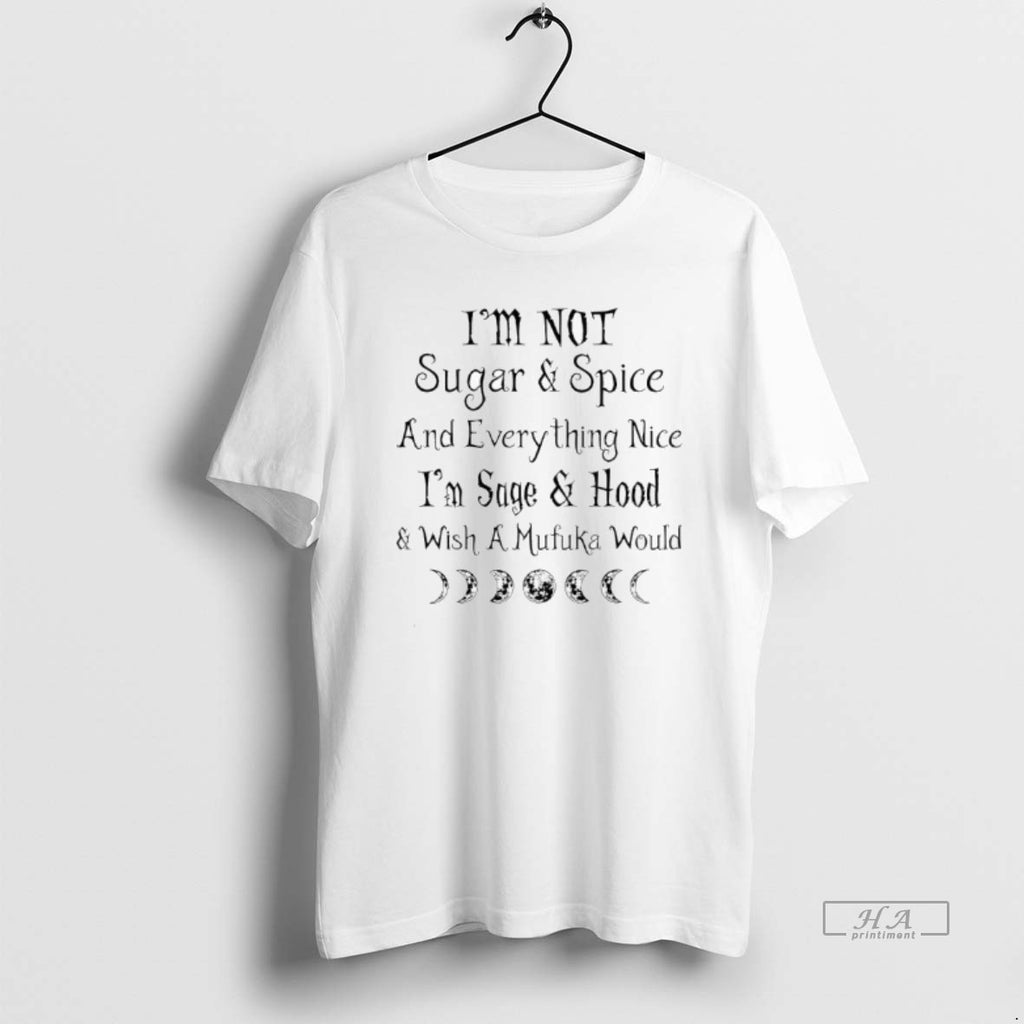 Official Im Not Sugar Spice And Everything Nice Im Sage Hood Wish A Mufuka Would
