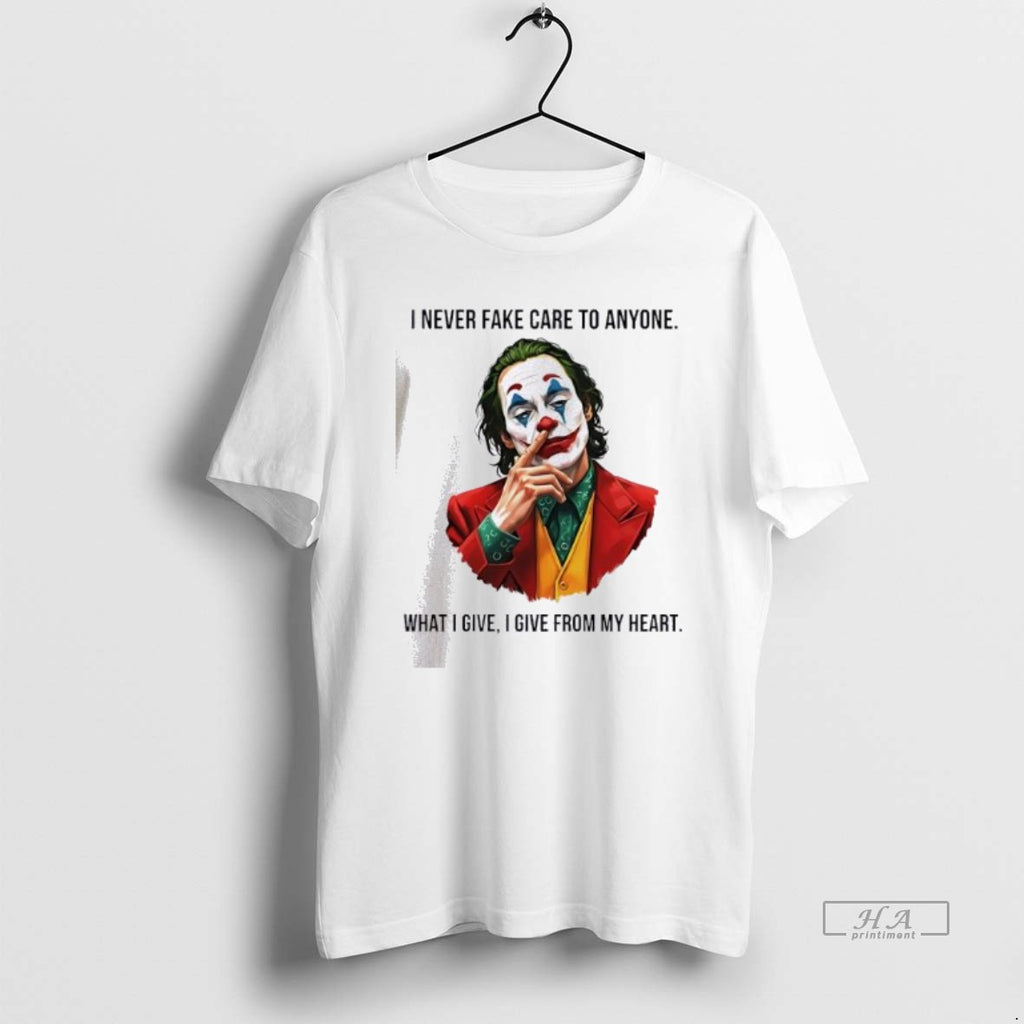 Official Joker I Never Fake Care To Anyone What I Give I Give From My