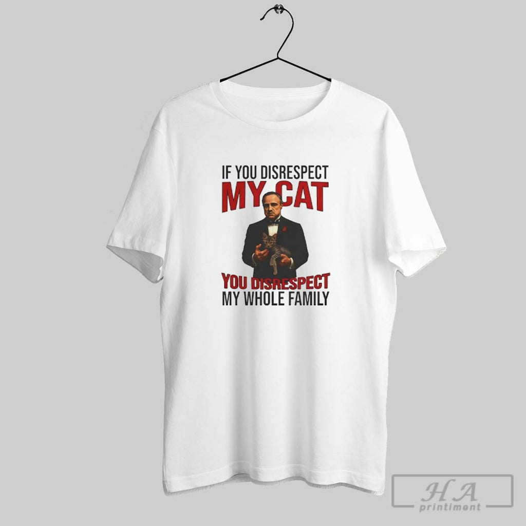 Official The Catfather If You Disrespect My Cat You Disrespect My Whole Family