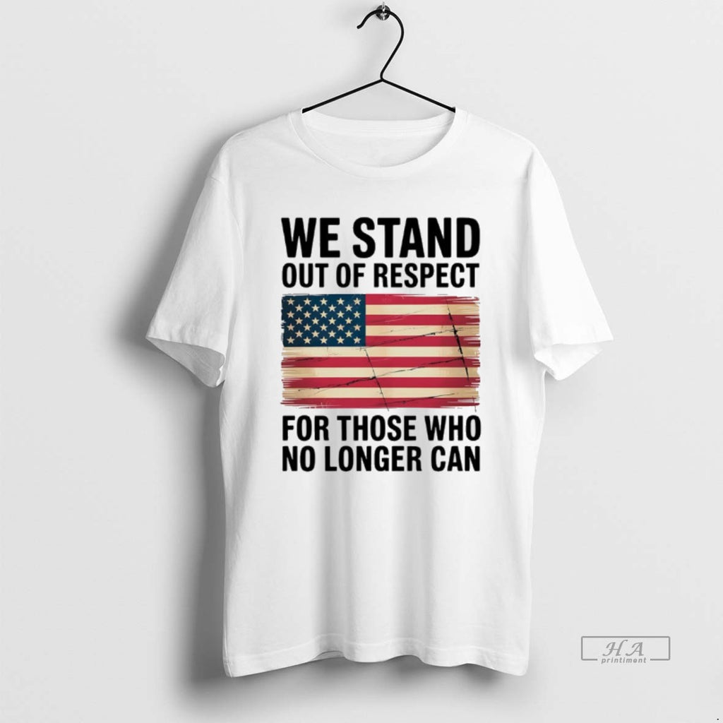 Official We Stand Out Of Respect For Those Who No Longer Can Usa Flag