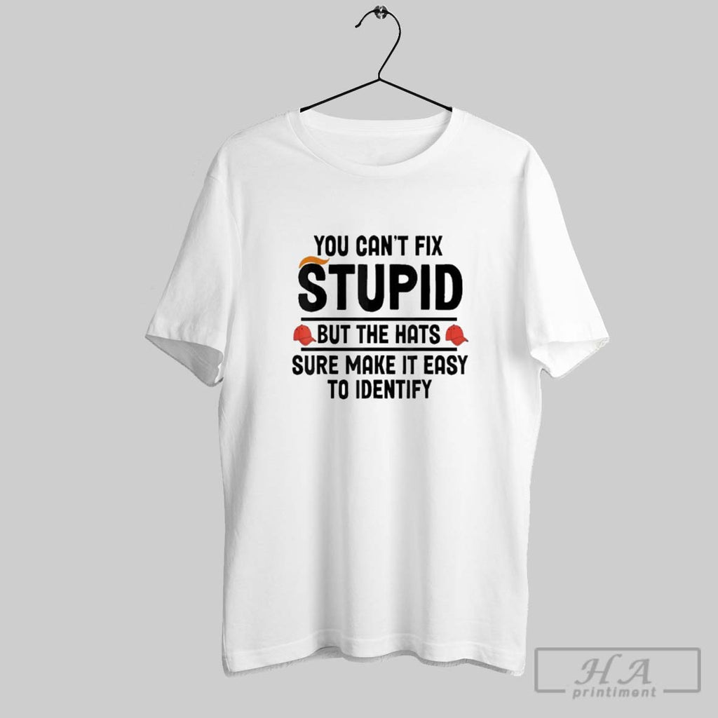 Official You Cant Fix Stupid But The Hats Sure Make It Easy To Identify Tee