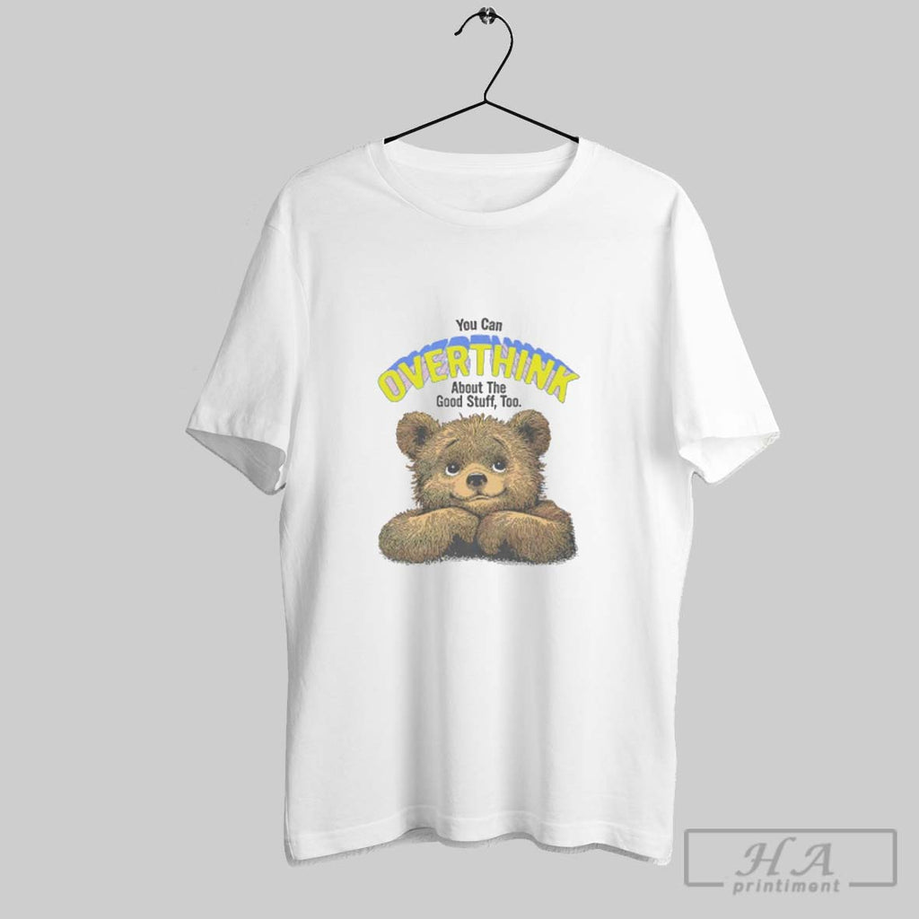 Official You Can Overthink About The Good Stuff Too Cute Bear