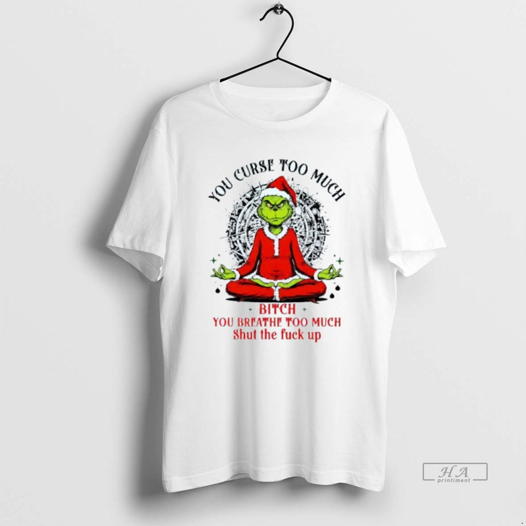 Official You Curse Much Bitch You Breathe Too Much Shut The Fuck Up Grinch Christmas