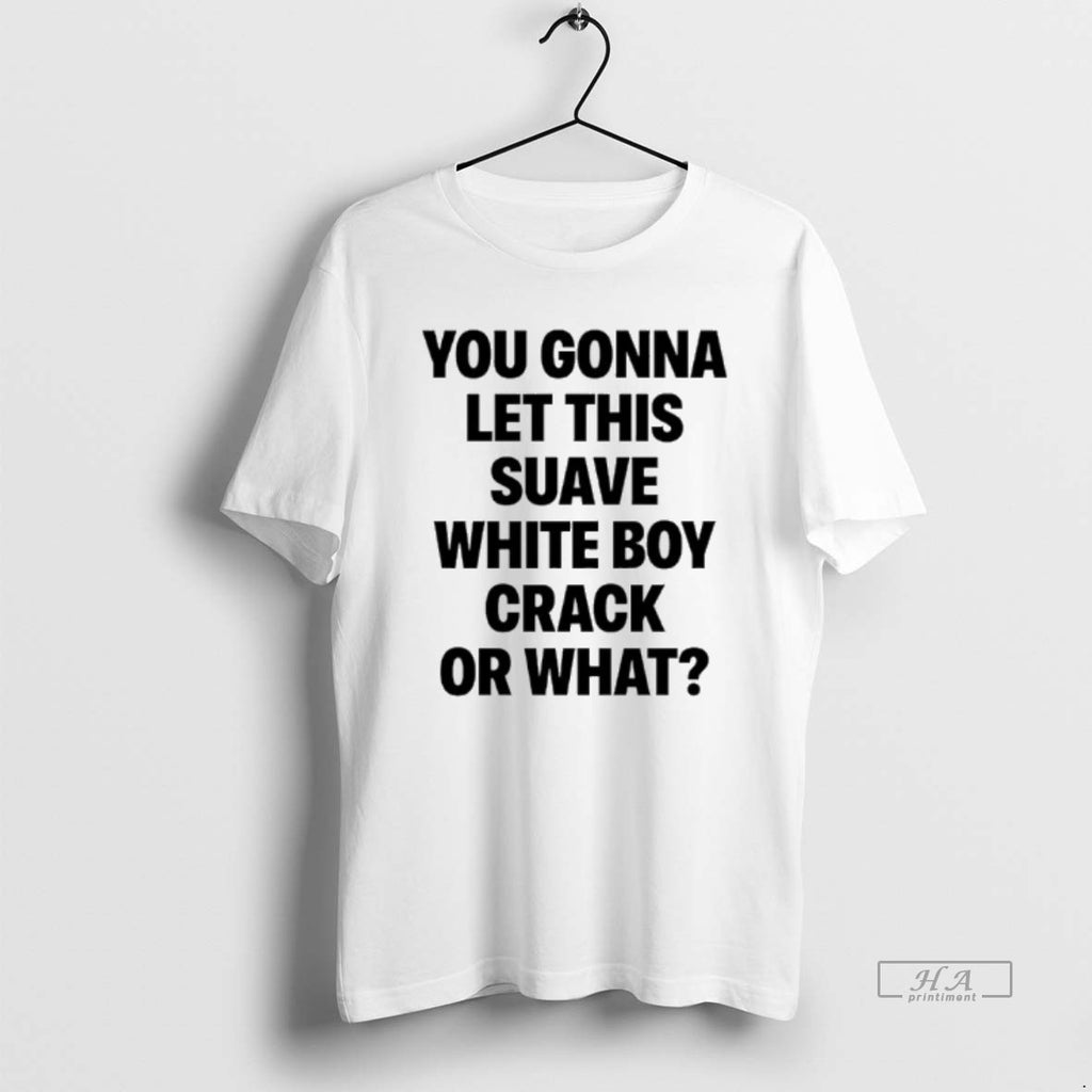 Official You Gonna Let This Suave White Boy Crack Or What